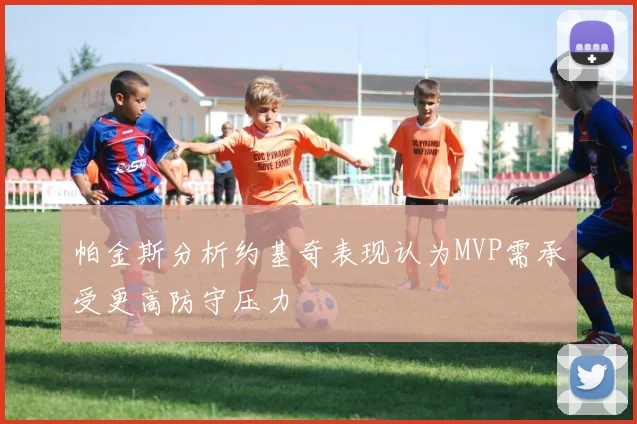 帕金斯分析约基奇表现认为MVP需承受更高防守压力