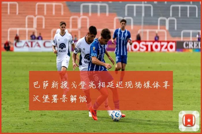 巴萨新援戈登亮相延迟现场媒体享汉堡薯条解饿