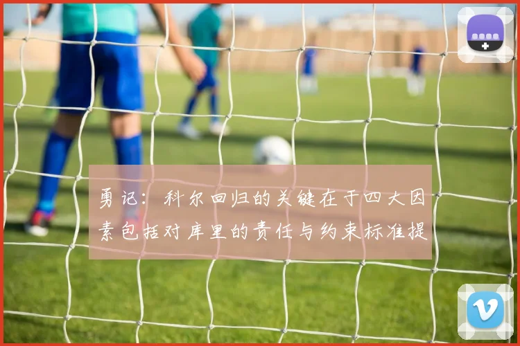 勇记：科尔回归的关键在于四大因素包括对库里的责任与约束标准提升