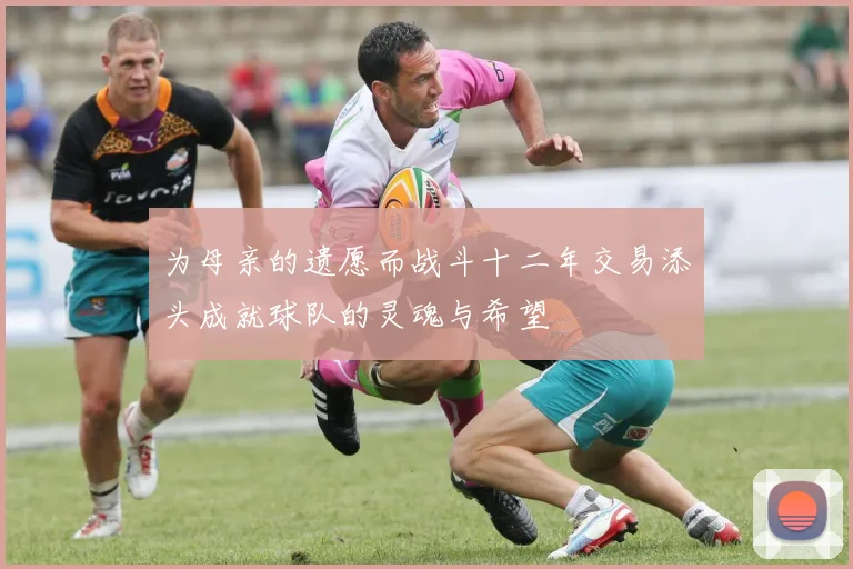为母亲的遗愿而战斗十二年交易添头成就球队的灵魂与希望