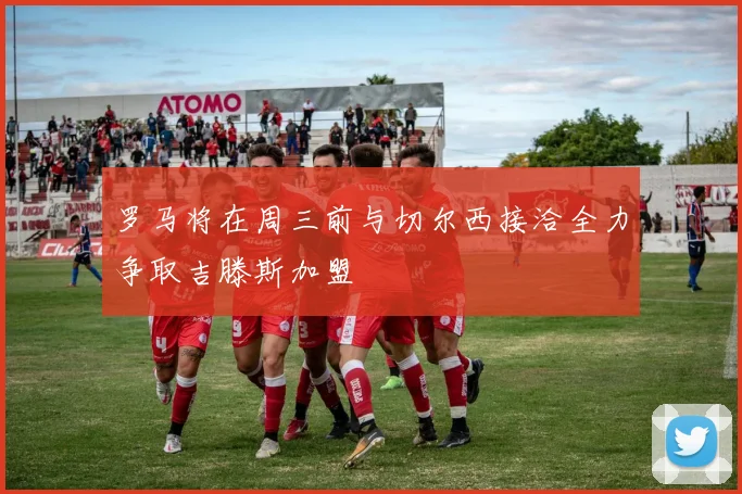 罗马将在周三前与切尔西接洽全力争取吉滕斯加盟
